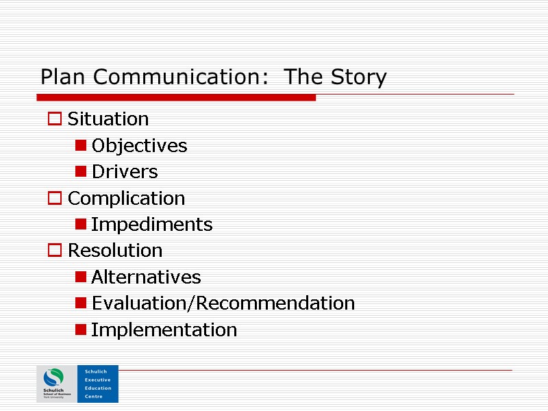 Plan Communication:  The Story Situation Objectives Drivers Complication Impediments Resolution Alternatives Evaluation/Recommendation Implementation